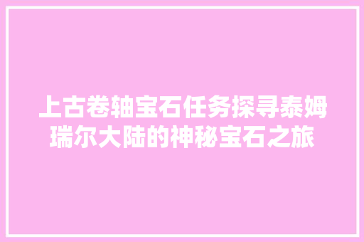 上古卷轴宝石任务探寻泰姆瑞尔大陆的神秘宝石之旅