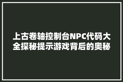 上古卷轴控制台NPC代码大全探秘提示游戏背后的奥秘