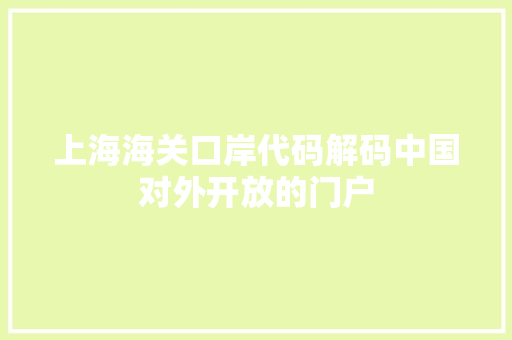 上海海关口岸代码解码中国对外开放的门户