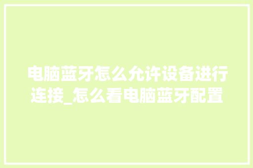 电脑蓝牙怎么允许设备进行连接_怎么看电脑蓝牙配置参数 电脑配置