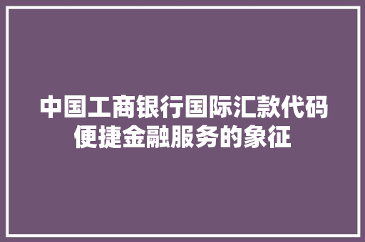 中国工商银行国际汇款代码便捷金融服务的象征 编程语言