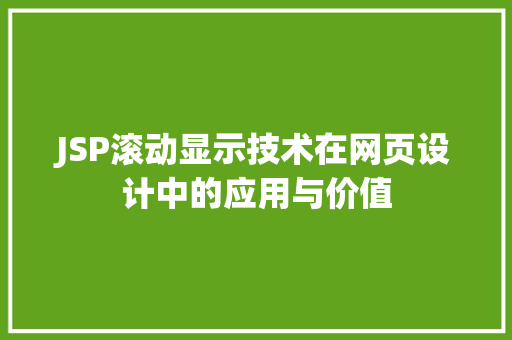 JSP滚动显示技术在网页设计中的应用与价值 编程语言 JSP滚动显示技术在网页设计中的应用与价值 JSP滚动显示技术在网页设计中的应用与价值 编程语言