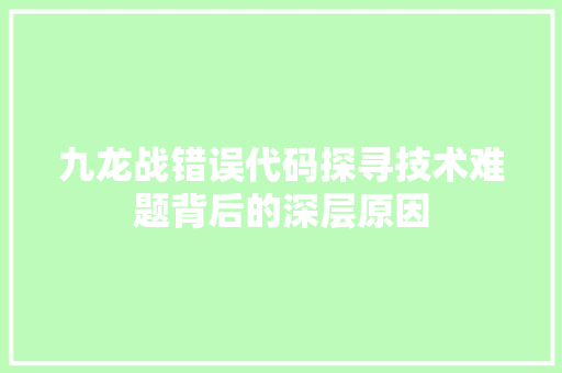 九龙战错误代码探寻技术难题背后的深层原因