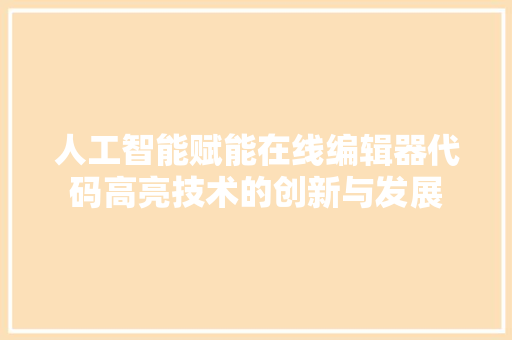 人工智能赋能在线编辑器代码高亮技术的创新与发展