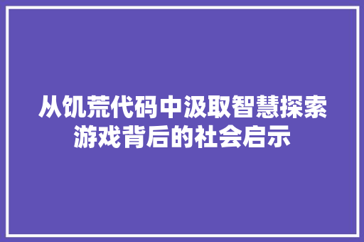 从饥荒代码中汲取智慧探索游戏背后的社会启示