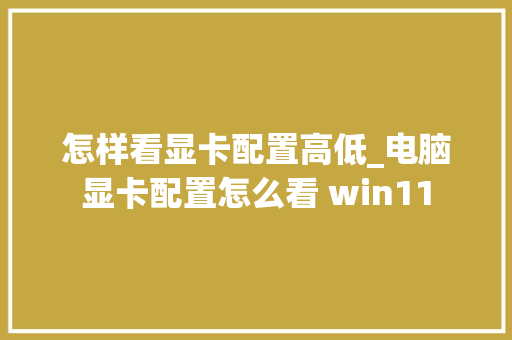 怎样看显卡配置高低_电脑显卡配置怎么看 win11