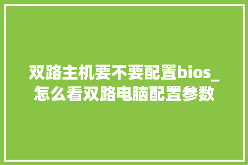 双路主机要不要配置bios_怎么看双路电脑配置参数 电脑配置