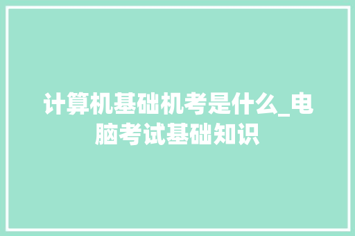 计算机基础机考是什么_电脑考试基础知识