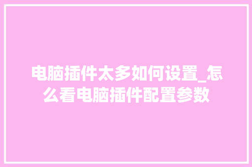 电脑插件太多如何设置_怎么看电脑插件配置参数