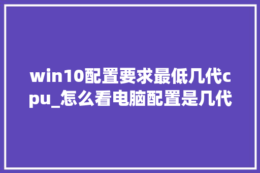 win10配置要求最低几代cpu_怎么看电脑配置是几代处理器 网络技术