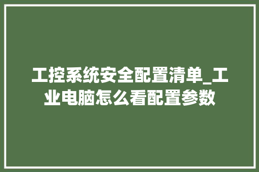 工控系统安全配置清单_工业电脑怎么看配置参数