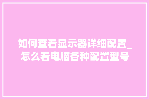 如何查看显示器详细配置_怎么看电脑各种配置型号