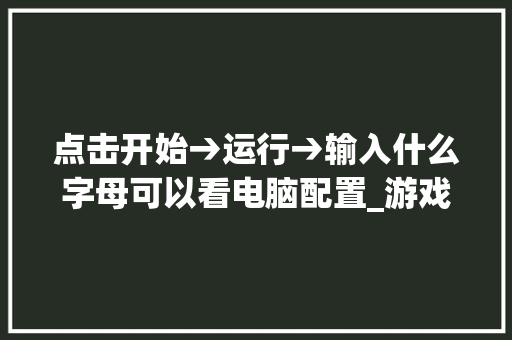点击开始→运行→输入什么字母可以看电脑配置_游戏配置查看