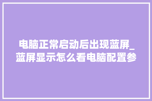 电脑正常启动后出现蓝屏_蓝屏显示怎么看电脑配置参数