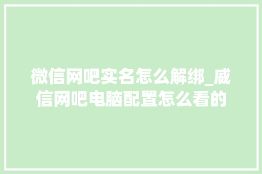 微信网吧实名怎么解绑_威信网吧电脑配置怎么看的