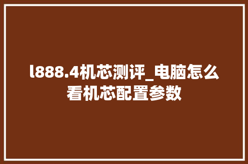 l888.4机芯测评_电脑怎么看机芯配置参数