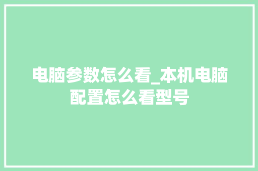 电脑参数怎么看_本机电脑配置怎么看型号