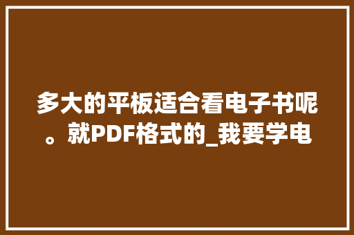 多大的平板适合看电子书呢。就PDF格式的_我要学电脑基础知识的书