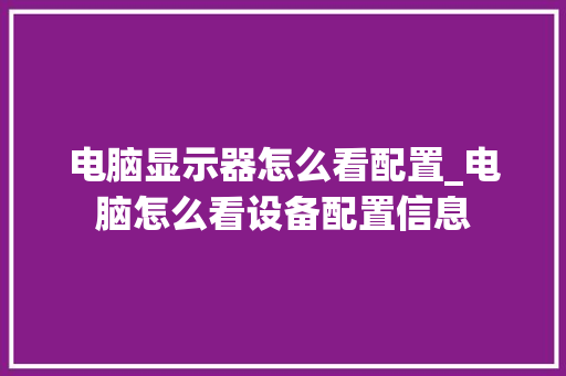 电脑显示器怎么看配置_电脑怎么看设备配置信息 操作系统