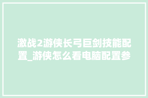 激战2游侠长弓巨剑技能配置_游侠怎么看电脑配置参数 网络技术 激战2游侠长弓巨剑技能配置_游侠怎么看电脑配置参数 网络技术