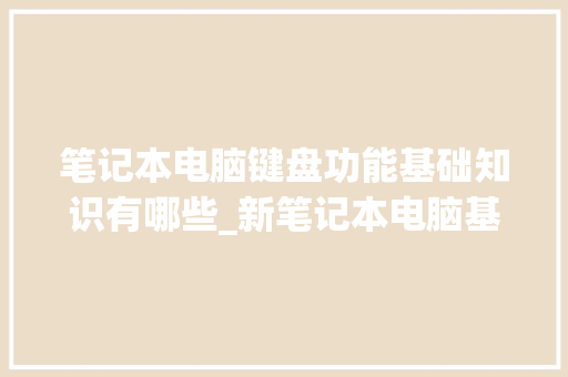 笔记本电脑键盘功能基础知识有哪些_新笔记本电脑基础知识学什么 网络技术