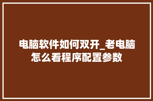 电脑软件如何双开_老电脑怎么看程序配置参数