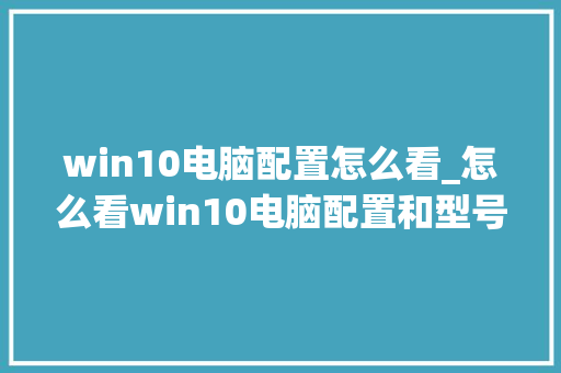 win10电脑配置怎么看_怎么看win10电脑配置和型号