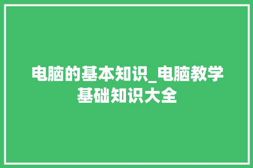 电脑的基本知识_电脑教学基础知识大全