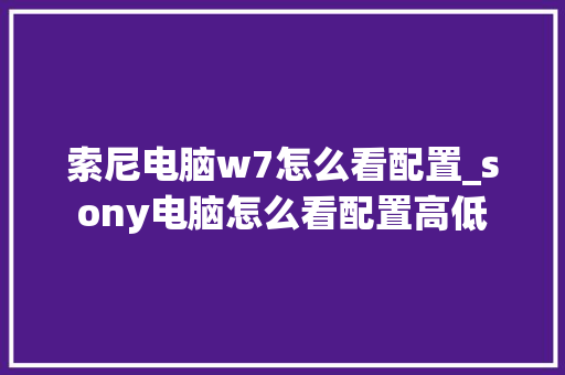 索尼电脑w7怎么看配置_sony电脑怎么看配置高低