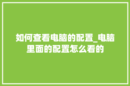 如何查看电脑的配置_电脑里面的配置怎么看的