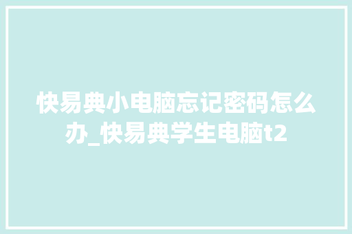 快易典小电脑忘记密码怎么办_快易典学生电脑t2