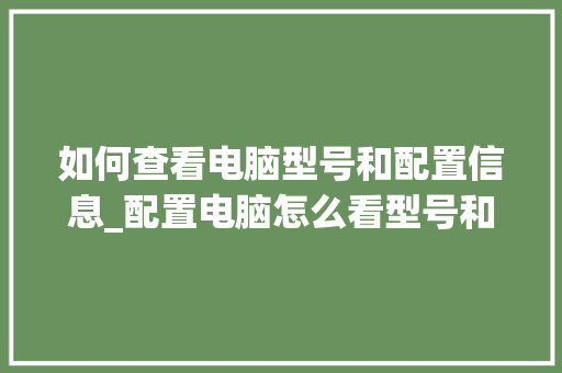 如何查看电脑型号和配置信息_配置电脑怎么看型号和配置 操作系统