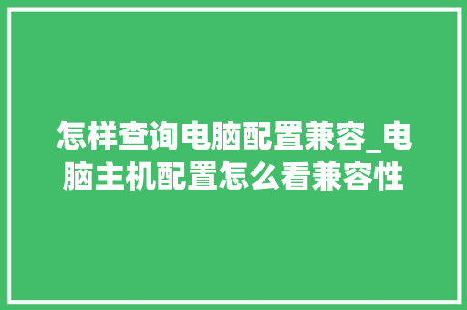 怎样查询电脑配置兼容_电脑主机配置怎么看兼容性