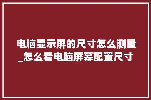 电脑显示屏的尺寸怎么测量_怎么看电脑屏幕配置尺寸大小