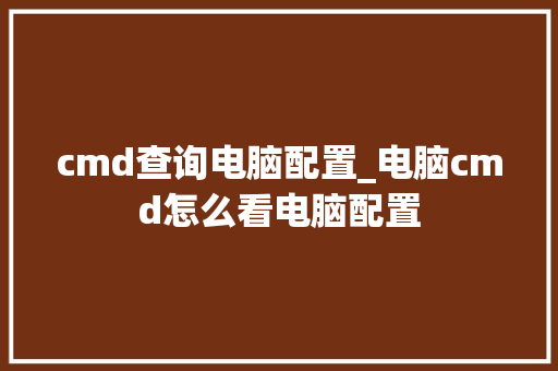 cmd查询电脑配置_电脑cmd怎么看电脑配置
