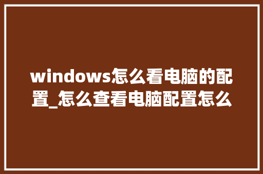 windows怎么看电脑的配置_怎么查看电脑配置怎么看