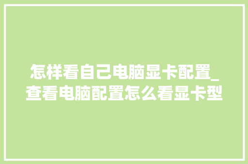 怎样看自己电脑显卡配置_查看电脑配置怎么看显卡型号 怎样看自己电脑显卡配置_查看电脑配置怎么看显卡型号