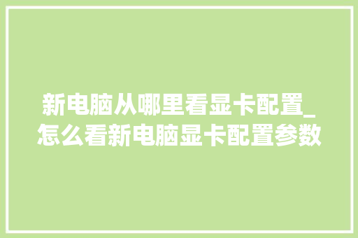 新电脑从哪里看显卡配置_怎么看新电脑显卡配置参数 新电脑从哪里看显卡配置_怎么看新电脑显卡配置参数