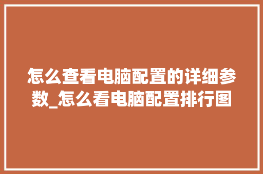 怎么查看电脑配置的详细参数_怎么看电脑配置排行图片