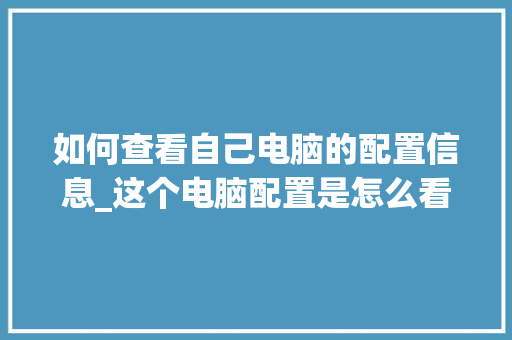 如何查看自己电脑的配置信息_这个电脑配置是怎么看的