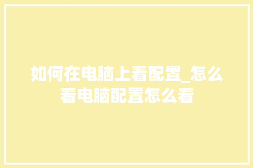 如何在电脑上看配置_怎么看电脑配置怎么看