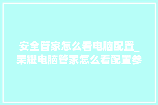 安全管家怎么看电脑配置_荣耀电脑管家怎么看配置参数
