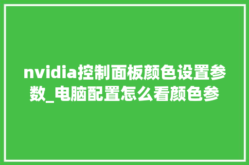 nvidia控制面板颜色设置参数_电脑配置怎么看颜色参数