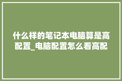 什么样的笔记本电脑算是高配置_电脑配置怎么看高配置低配置