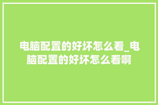 电脑配置的好坏怎么看_电脑配置的好坏怎么看啊 电脑基础