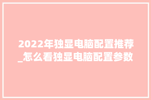 2022年独显电脑配置推荐_怎么看独显电脑配置参数