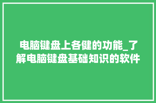 电脑键盘上各健的功能_了解电脑键盘基础知识的软件