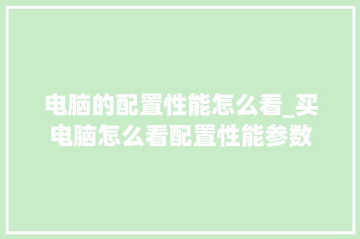 电脑的配置性能怎么看_买电脑怎么看配置性能参数
