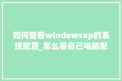 如何查看windowsxp的系统配置_怎么看自己电脑配置详细 如何查看windowsxp的系统配置_怎么看自己电脑配置详细