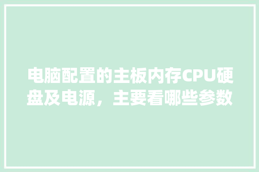 电脑配置的主板内存CPU硬盘及电源,主要看哪些参数?怎样看_从电脑看配置怎么看内存大小 电脑配置的主板内存CPU硬盘及电源,主要看哪些参数?怎样看_从电脑看配置怎么看内存大小